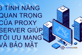 Khám Phá 3 Tính Năng Đặc Biệt Của Proxy Server Bạn Cần Biết